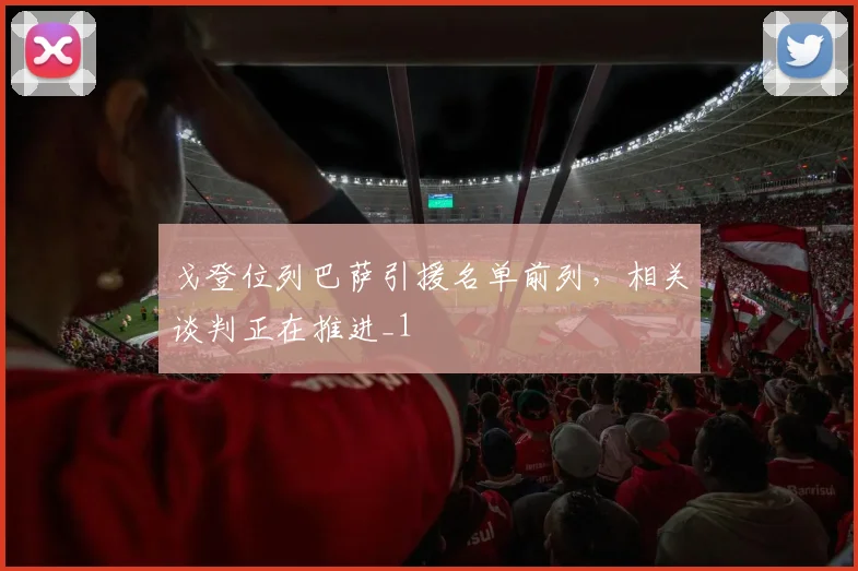 戈登位列巴萨引援名单前列，相关谈判正在推进_1