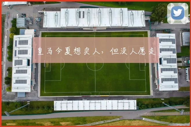 皇马今夏想卖人，但没人愿走